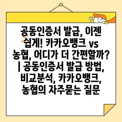 공동인증서 발급, 이젠 쉽게! 카카오뱅크 vs 농협, 어디가 더 간편할까? | 공동인증서 발급 방법, 비교분석, 카카오뱅크, 농협