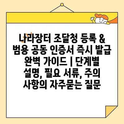 나라장터 조달청 등록 & 범용 공동 인증서 즉시 발급 완벽 가이드 | 단계별 설명, 필요 서류, 주의 사항