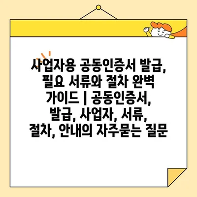 사업자용 공동인증서 발급, 필요 서류와 절차 완벽 가이드 | 공동인증서, 발급, 사업자, 서류, 절차, 안내