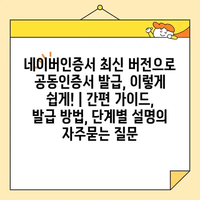 네이버인증서 최신 버전으로 공동인증서 발급, 이렇게 쉽게! | 간편 가이드, 발급 방법, 단계별 설명