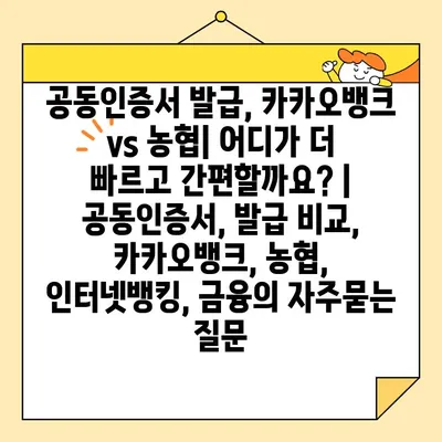 공동인증서 발급, 카카오뱅크 vs 농협| 어디가 더 빠르고 간편할까요? | 공동인증서, 발급 비교, 카카오뱅크, 농협, 인터넷뱅킹, 금융