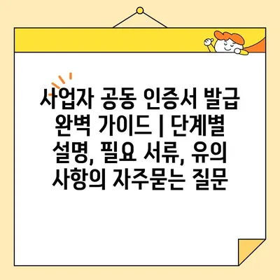 사업자 공동 인증서 발급 완벽 가이드 | 단계별 설명, 필요 서류, 유의 사항
