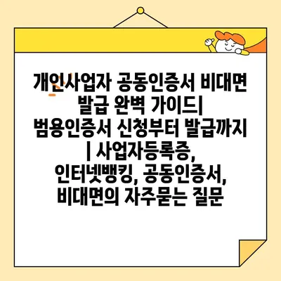 개인사업자 공동인증서 비대면 발급 완벽 가이드| 범용인증서 신청부터 발급까지 | 사업자등록증, 인터넷뱅킹, 공동인증서, 비대면