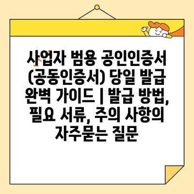 사업자 범용 공인인증서 (공동인증서) 당일 발급 완벽 가이드 | 발급 방법, 필요 서류, 주의 사항