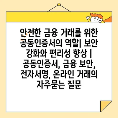 안전한 금융 거래를 위한 공동인증서의 역할| 보안 강화와 편리성 향상 | 공동인증서, 금융 보안, 전자서명, 온라인 거래