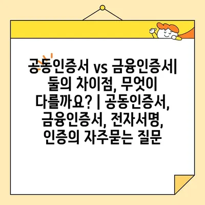 공동인증서 vs 금융인증서| 둘의 차이점, 무엇이 다를까요? | 공동인증서, 금융인증서, 전자서명, 인증