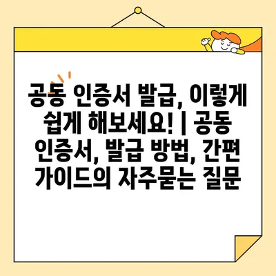 공동 인증서 발급, 이렇게 쉽게 해보세요! | 공동 인증서, 발급 방법, 간편 가이드