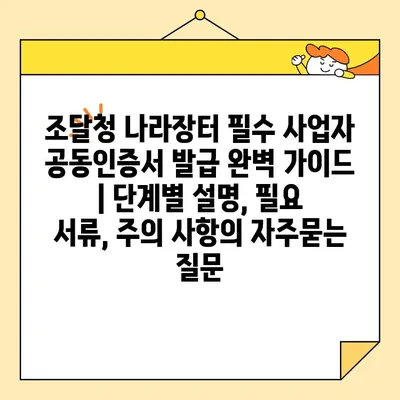 조달청 나라장터 필수 사업자 공동인증서 발급 완벽 가이드 | 단계별 설명, 필요 서류, 주의 사항