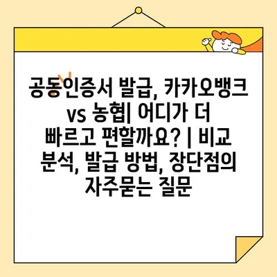 공동인증서 발급, 카카오뱅크 vs 농협| 어디가 더 빠르고 편할까요? | 비교 분석, 발급 방법, 장단점