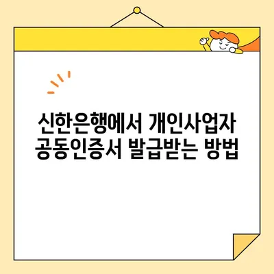 신한은행 개인사업자 공동인증서 발급 완료까지| 단계별 가이드 | 신한은행, 개인사업자, 공동인증서, 발급, 가이드