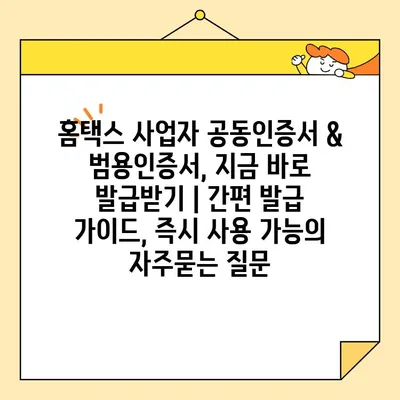 홈택스 사업자 공동인증서 & 범용인증서, 지금 바로 발급받기 | 간편 발급 가이드, 즉시 사용 가능