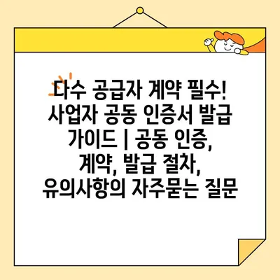 다수 공급자 계약 필수! 사업자 공동 인증서 발급 가이드 | 공동 인증, 계약, 발급 절차, 유의사항