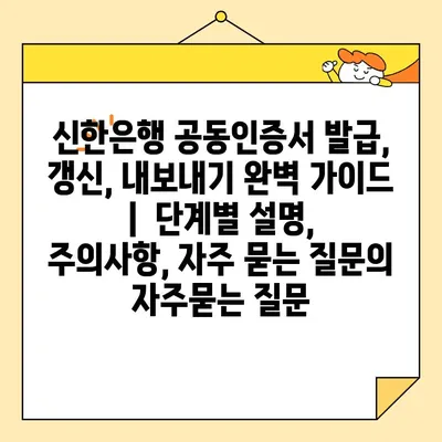 신한은행 공동인증서 발급, 갱신, 내보내기 완벽 가이드 |  단계별 설명, 주의사항, 자주 묻는 질문