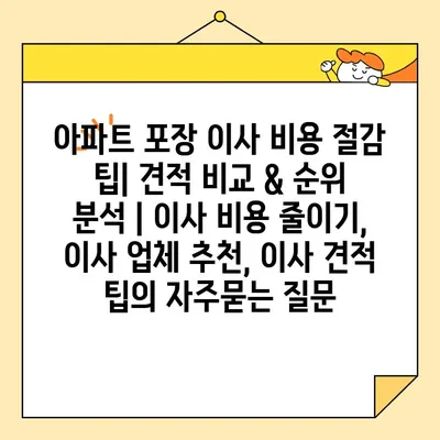 아파트 포장 이사 비용 절감 팁| 견적 비교 & 순위 분석 | 이사 비용 줄이기, 이사 업체 추천, 이사 견적 팁