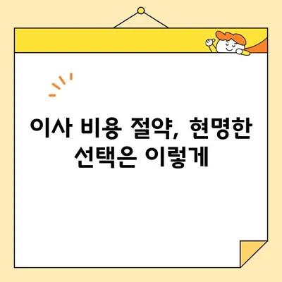 포장이사 비용 꼼꼼히 따져보기| 놓치지 말아야 할 핵심 사항 5가지 | 이사 비용 절약, 포장이사견적, 이사 준비 팁
