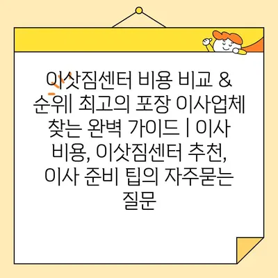 이삿짐센터 비용 비교 & 순위| 최고의 포장 이사업체 찾는 완벽 가이드 | 이사 비용, 이삿짐센터 추천, 이사 준비 팁