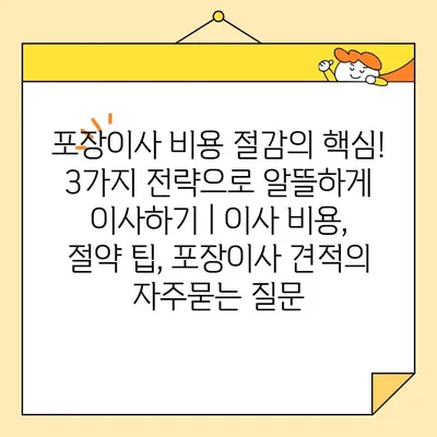 포장이사 비용 절감의 핵심! 3가지 전략으로 알뜰하게 이사하기 | 이사 비용, 절약 팁, 포장이사 견적