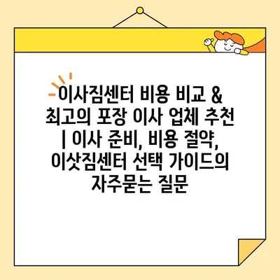 이사짐센터 비용 비교 & 최고의 포장 이사 업체 추천 | 이사 준비, 비용 절약, 이삿짐센터 선택 가이드