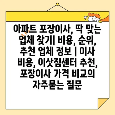 아파트 포장이사, 딱 맞는 업체 찾기| 비용, 순위, 추천 업체 정보 | 이사 비용, 이삿짐센터 추천, 포장이사 가격 비교