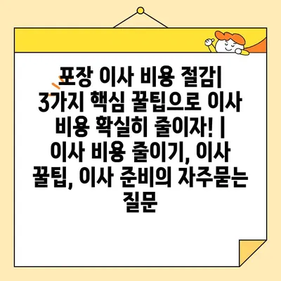 포장 이사 비용 절감| 3가지 핵심 꿀팁으로 이사 비용 확실히 줄이자! | 이사 비용 줄이기, 이사 꿀팁, 이사 준비