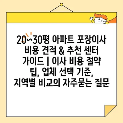 20~30평 아파트 포장이사 비용 견적 & 추천 센터 가이드 | 이사 비용 절약 팁, 업체 선택 기준, 지역별 비교