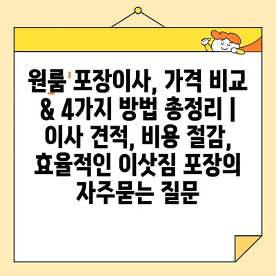 원룸 포장이사, 가격 비교 & 4가지 방법 총정리 | 이사 견적, 비용 절감, 효율적인 이삿짐 포장