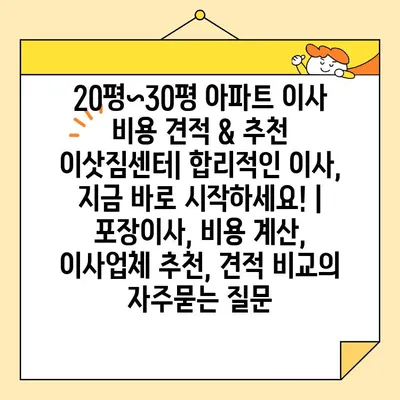 20평~30평 아파트 이사 비용 견적 & 추천 이삿짐센터| 합리적인 이사, 지금 바로 시작하세요! | 포장이사, 비용 계산, 이사업체 추천, 견적 비교