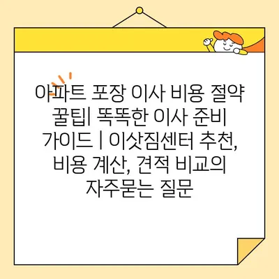 아파트 포장 이사 비용 절약 꿀팁| 똑똑한 이사 준비 가이드 | 이삿짐센터 추천, 비용 계산, 견적 비교