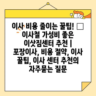 이사 비용 줄이는 꿀팁! 🏆  이사철 가성비 좋은 이삿짐센터 추천 | 포장이사, 비용 절약, 이사 꿀팁, 이사 센터 추천