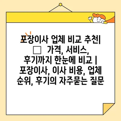 포장이사 업체 비교 추천| 🏆  가격, 서비스, 후기까지 한눈에 비교 | 포장이사, 이사 비용, 업체 순위, 후기