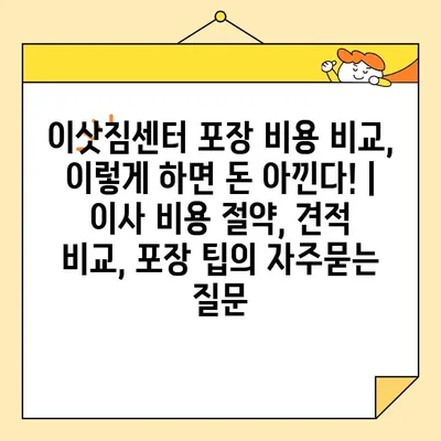 이삿짐센터 포장 비용 비교, 이렇게 하면 돈 아낀다! | 이사 비용 절약, 견적 비교, 포장 팁