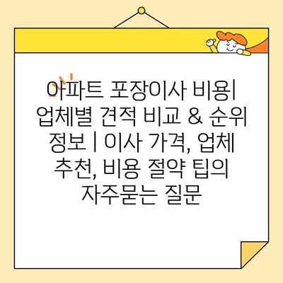 아파트 포장이사 비용| 업체별 견적 비교 & 순위 정보 | 이사 가격, 업체 추천, 비용 절약 팁