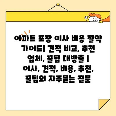 아파트 포장 이사 비용 절약 가이드| 견적 비교, 추천 업체, 꿀팁 대방출 | 이사, 견적, 비용, 추천, 꿀팁