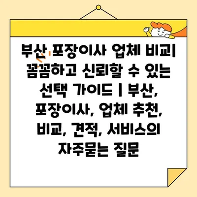 부산 포장이사 업체 비교| 꼼꼼하고 신뢰할 수 있는 선택 가이드 | 부산, 포장이사, 업체 추천, 비교, 견적, 서비스