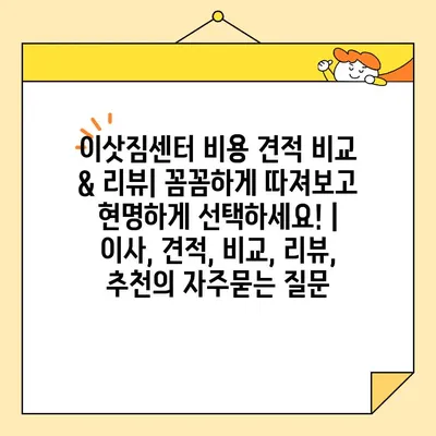 이삿짐센터 비용 견적 비교 & 리뷰| 꼼꼼하게 따져보고 현명하게 선택하세요! | 이사, 견적, 비교, 리뷰, 추천