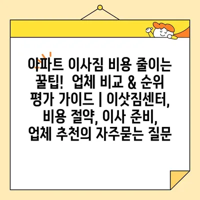 아파트 이사짐 비용 줄이는 꿀팁!  업체 비교 & 순위 평가 가이드 | 이삿짐센터, 비용 절약, 이사 준비, 업체 추천