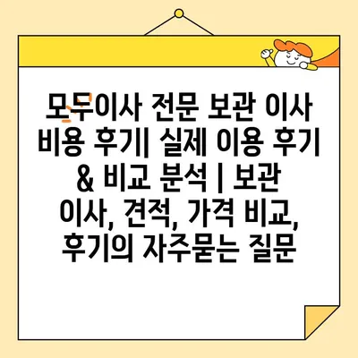 모두이사 전문 보관 이사 비용 후기| 실제 이용 후기 & 비교 분석 | 보관 이사, 견적, 가격 비교, 후기