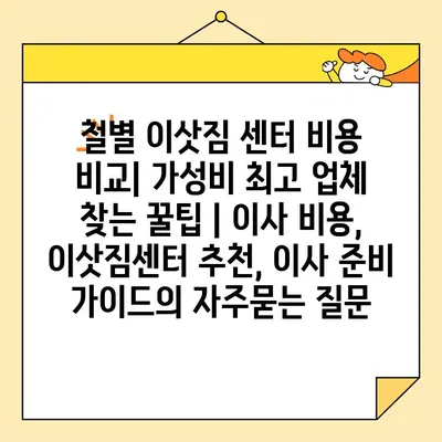 철별 이삿짐 센터 비용 비교| 가성비 최고 업체 찾는 꿀팁 | 이사 비용, 이삿짐센터 추천, 이사 준비 가이드