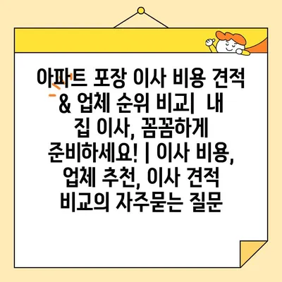 아파트 포장 이사 비용 견적 & 업체 순위 비교|  내 집 이사, 꼼꼼하게 준비하세요! | 이사 비용, 업체 추천, 이사 견적 비교