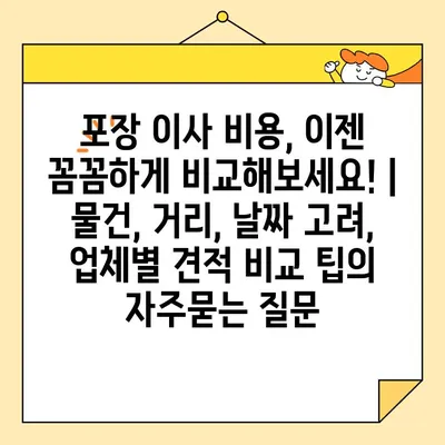 포장 이사 비용, 이젠 꼼꼼하게 비교해보세요! | 물건, 거리, 날짜 고려, 업체별 견적 비교 팁