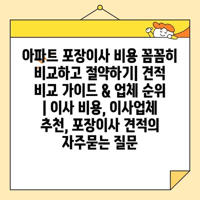 아파트 포장이사 비용 꼼꼼히 비교하고 절약하기| 견적 비교 가이드 & 업체 순위 | 이사 비용, 이사업체 추천, 포장이사 견적