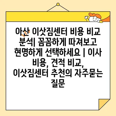 아산 이삿짐센터 비용 비교 분석| 꼼꼼하게 따져보고 현명하게 선택하세요 | 이사 비용, 견적 비교, 이삿짐센터 추천