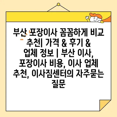 부산 포장이사 꼼꼼하게 비교 추천| 가격 & 후기 & 업체 정보 | 부산 이사, 포장이사 비용, 이사 업체 추천, 이사짐센터