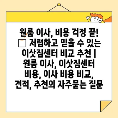 원룸 이사, 비용 걱정 끝! 🏆 저렴하고 믿을 수 있는 이삿짐센터 비교 추천 | 원룸 이사, 이삿짐센터 비용, 이사 비용 비교, 견적, 추천