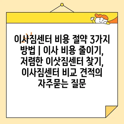 이사짐센터 비용 절약 3가지 방법 | 이사 비용 줄이기, 저렴한 이삿짐센터 찾기, 이사짐센터 비교 견적