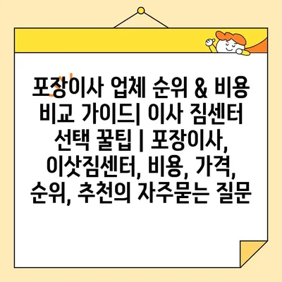 포장이사 업체 순위 & 비용 비교 가이드| 이사 짐센터 선택 꿀팁 | 포장이사, 이삿짐센터, 비용, 가격, 순위, 추천