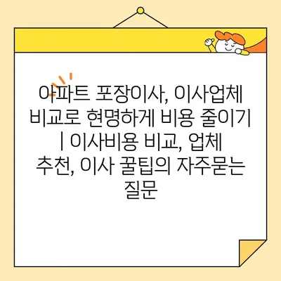 아파트 포장이사, 이사업체 비교로 현명하게 비용 줄이기 | 이사비용 비교, 업체 추천, 이사 꿀팁