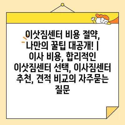 이삿짐센터 비용 절약, 나만의 꿀팁 대공개! | 이사 비용, 합리적인 이삿짐센터 선택, 이사짐센터 추천, 견적 비교