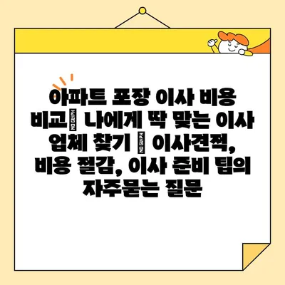 아파트 포장 이사 비용 비교| 나에게 딱 맞는 이사 업체 찾기 | 이사견적, 비용 절감, 이사 준비 팁