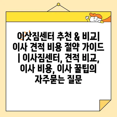 이삿짐센터 추천 & 비교| 이사 견적 비용 절약 가이드 | 이사짐센터, 견적 비교, 이사 비용, 이사 꿀팁